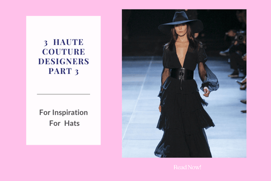 3 Haute Couture Designers for Styling Hats -Part 3
