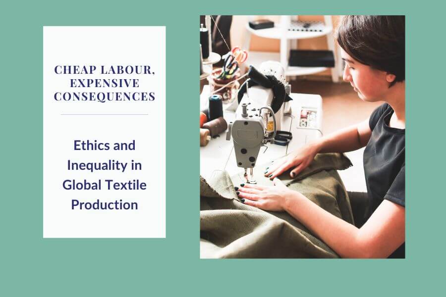 Cheap Labour, Expensive Consequences: Ethics and Inequality in Global Textile Production