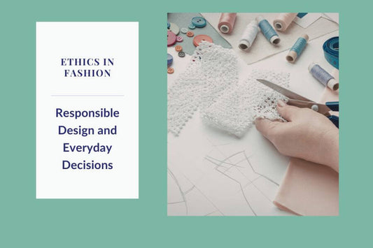 Ethics in Fashion: Responsible Design and Everyday Decisions