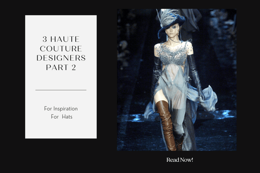 3 Haute Couture Designers for Styling Hats -Part 2