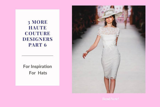3 Haute Couture Designers for Styling Hats -Part 6