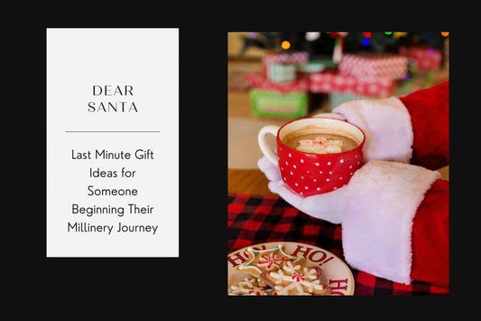 Dear Santa: Last Minute Gift Ideas for Someone Beginning Their Millinery Journey